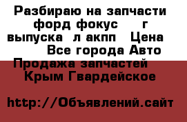 Разбираю на запчасти форд фокус 2001г выпуска 2л акпп › Цена ­ 1 000 - Все города Авто » Продажа запчастей   . Крым,Гвардейское